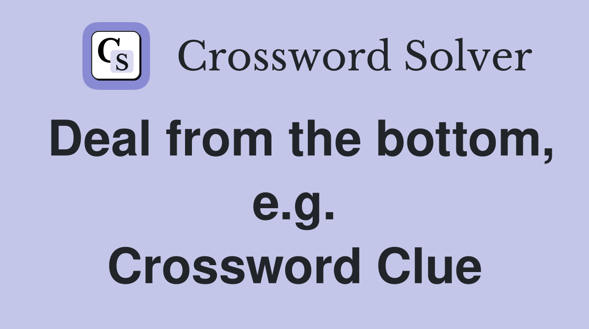 Deal from the bottom, e.g. Crossword Clue