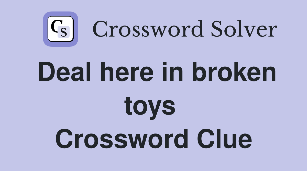 Deal here in broken toys  Crossword Clue