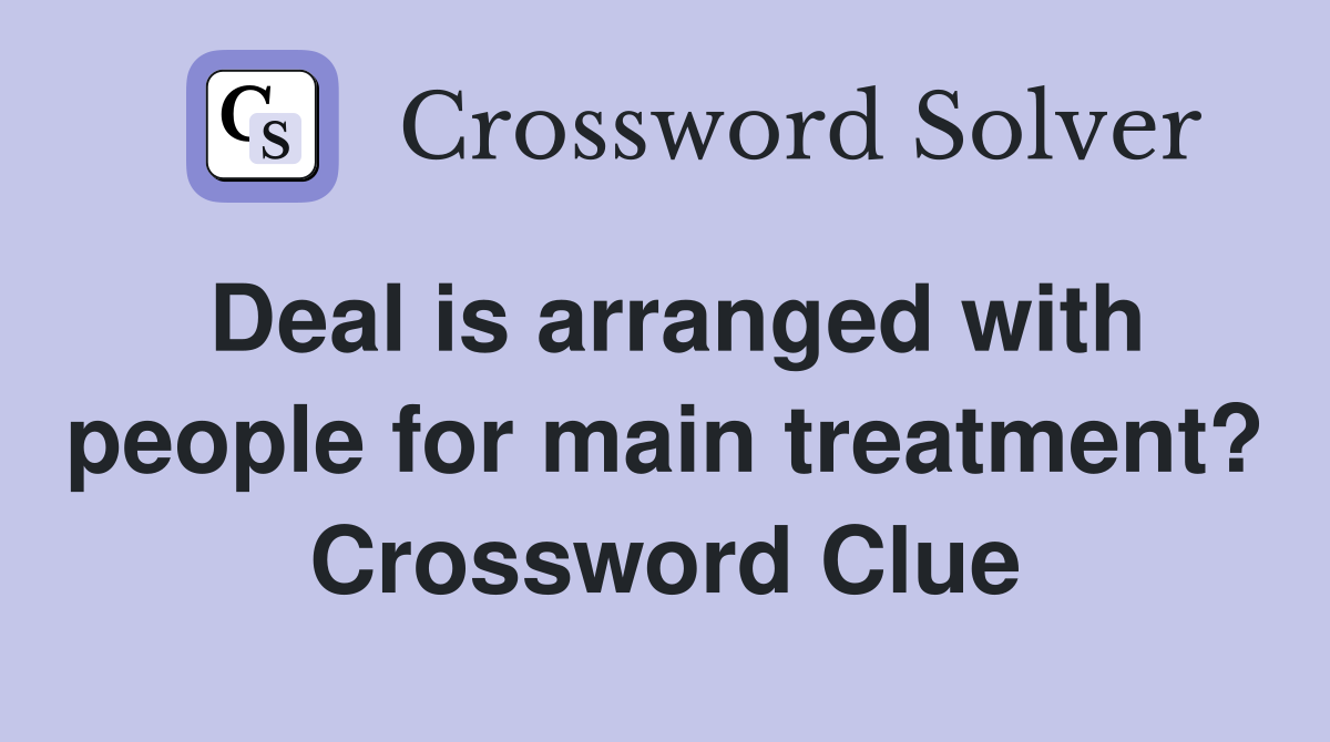 Deal is arranged with people for main treatment? Crossword Clue