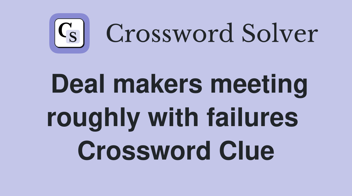 Deal makers meeting roughly with failures  Crossword Clue
