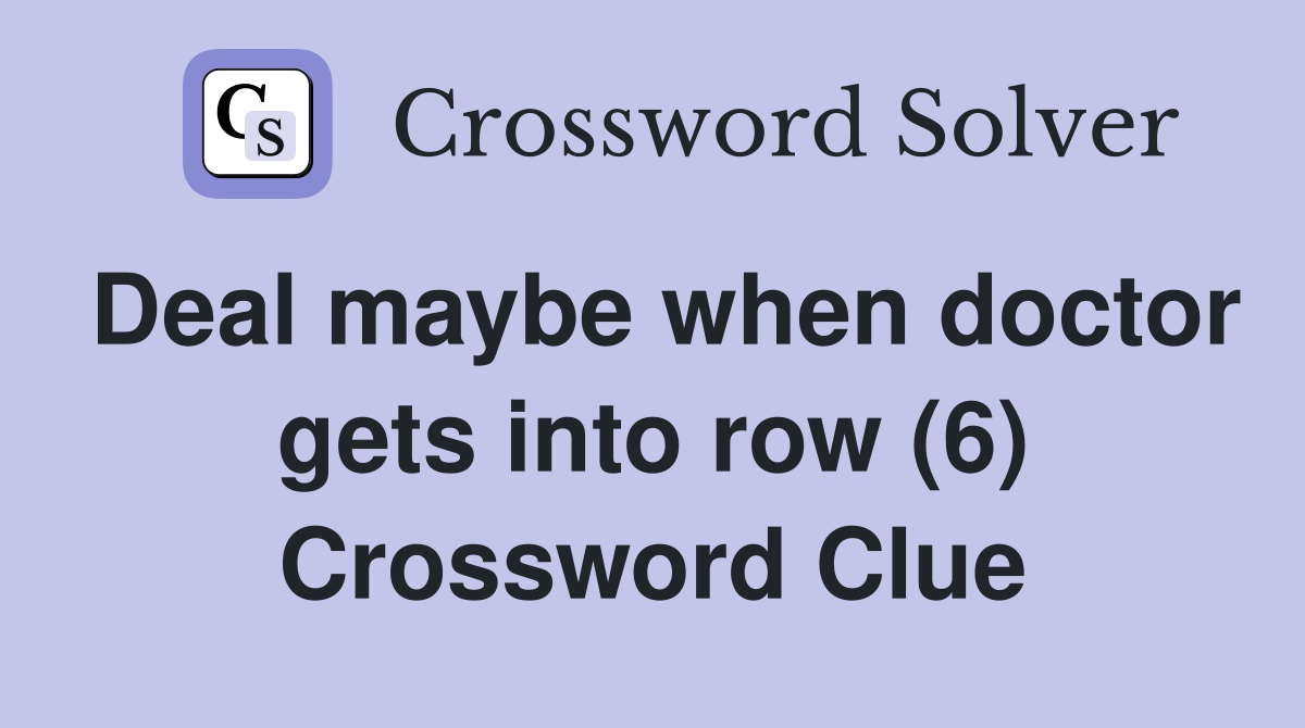 Deal maybe when doctor gets into row (6) Crossword Clue