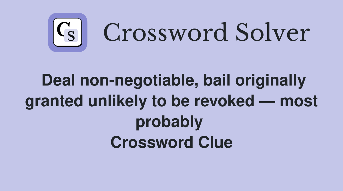 Deal non-negotiable, bail originally granted unlikely to be revoked — most probably  Crossword Clue