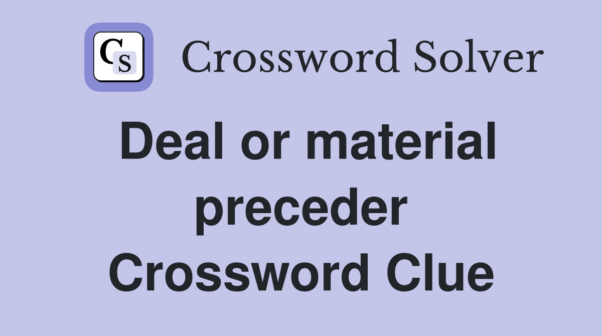 Deal or material preceder Crossword Clue
