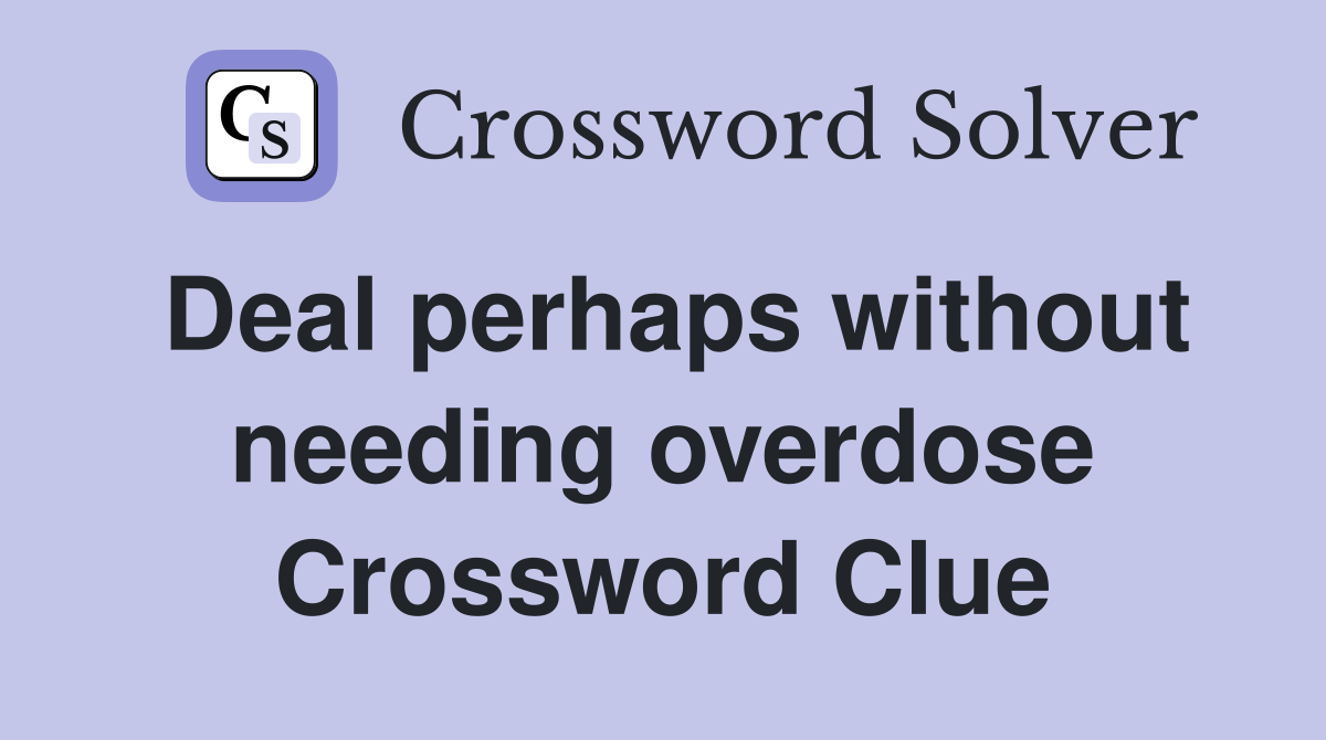 Deal perhaps without needing overdose Crossword Clue