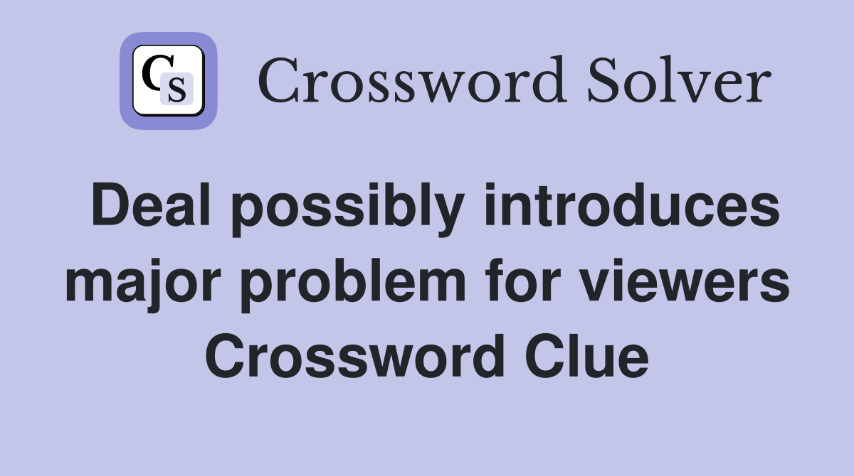 Deal possibly introduces major problem for viewers Crossword Clue