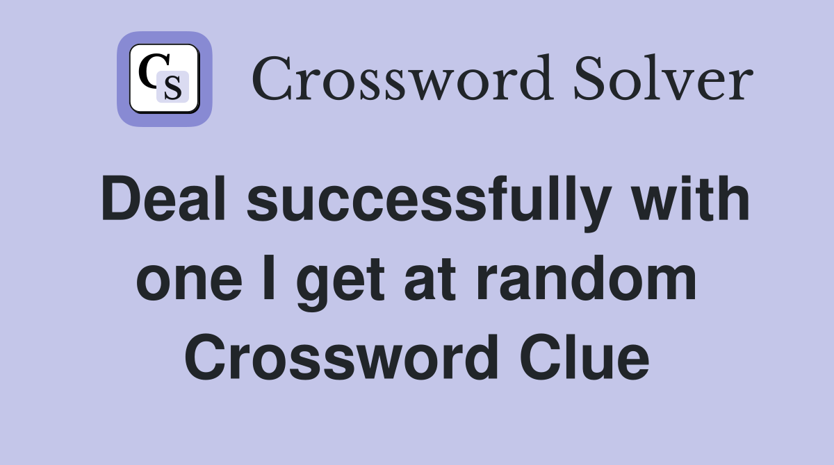 Deal successfully with one I get at random Crossword Clue
