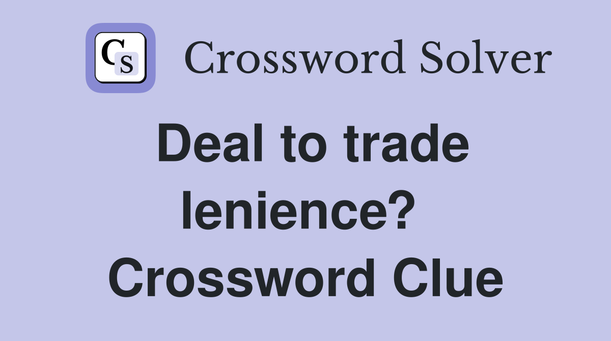 Deal to trade lenience?  Crossword Clue