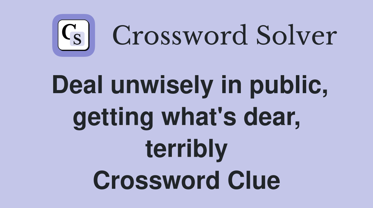 Deal unwisely in public, getting what's dear, terribly Crossword Clue