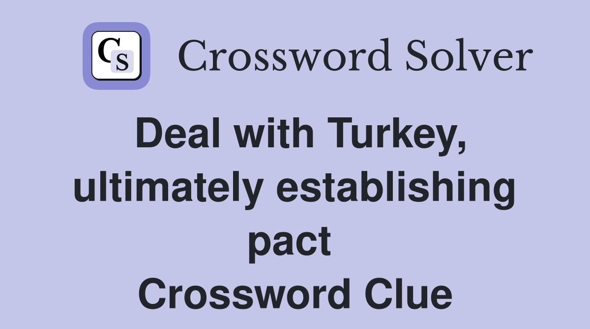 Deal with Turkey, ultimately establishing pact  Crossword Clue