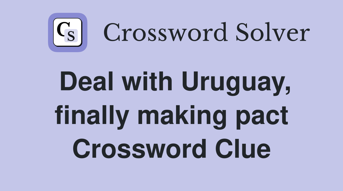 Deal with Uruguay, finally making pact Crossword Clue