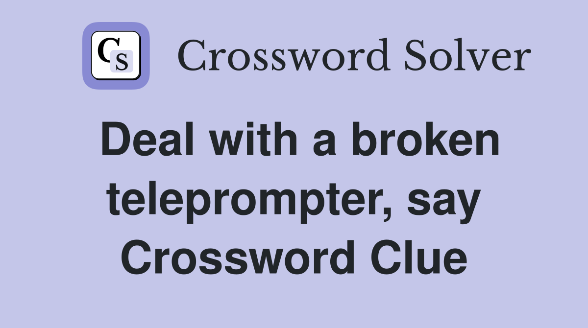 Deal with a broken teleprompter, say Crossword Clue
