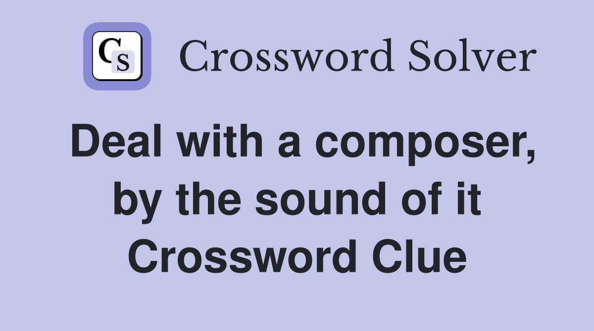 Deal with a composer, by the sound of it Crossword Clue