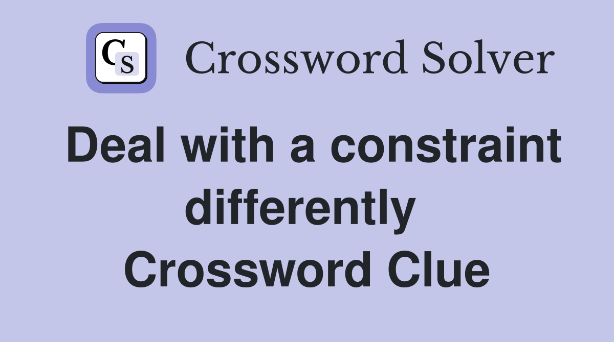 Deal with a constraint differently  Crossword Clue