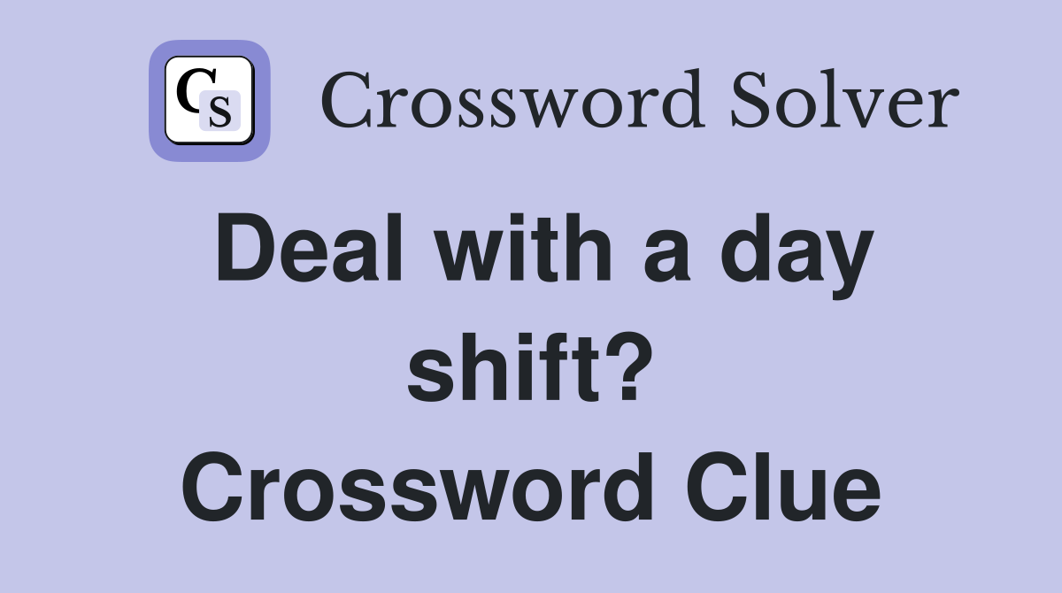 Deal with a day shift? Crossword Clue