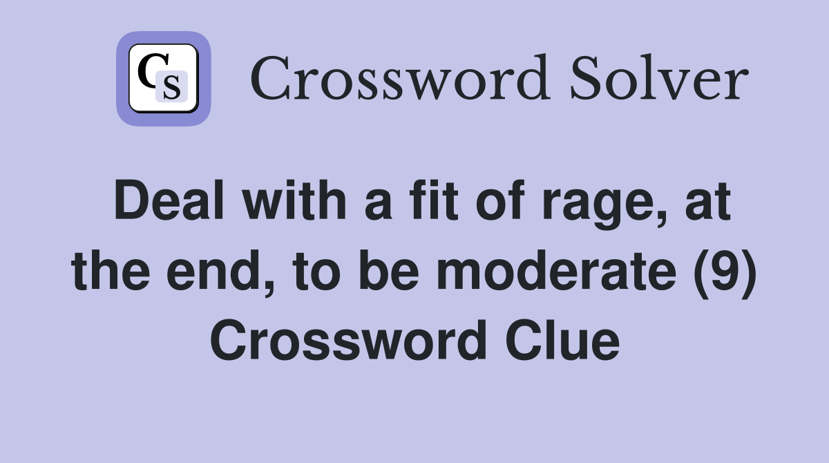 Deal with a fit of rage, at the end, to be moderate (9) Crossword Clue