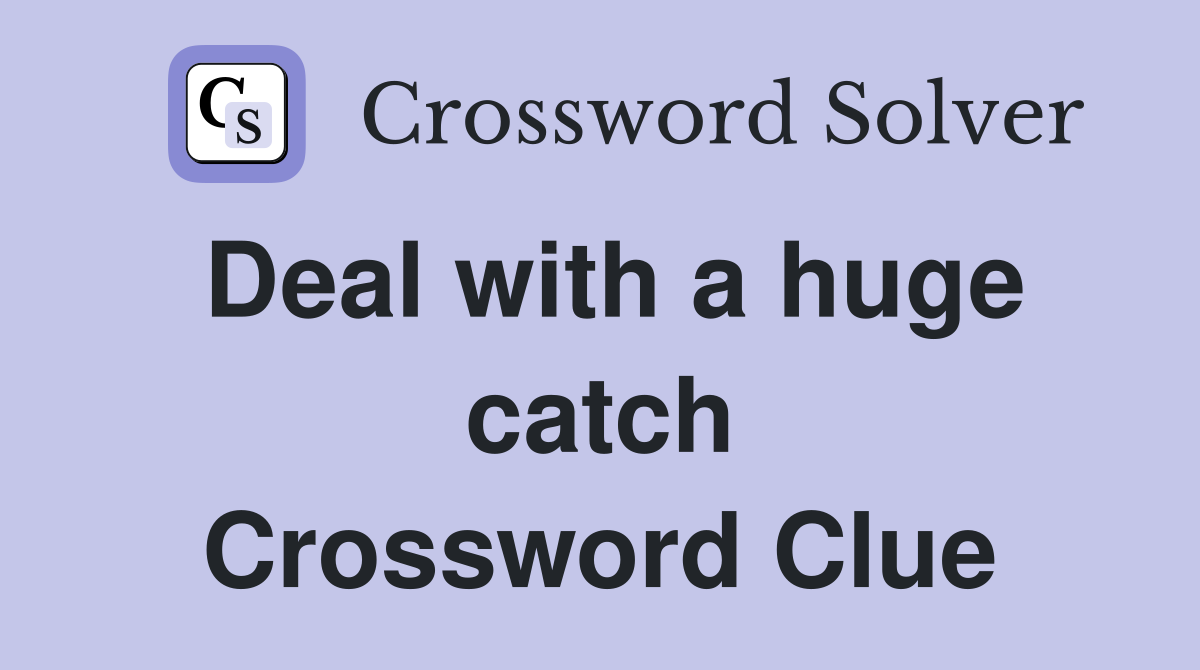 Deal with a huge catch Crossword Clue