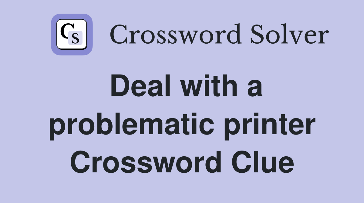 Deal with a problematic printer Crossword Clue
