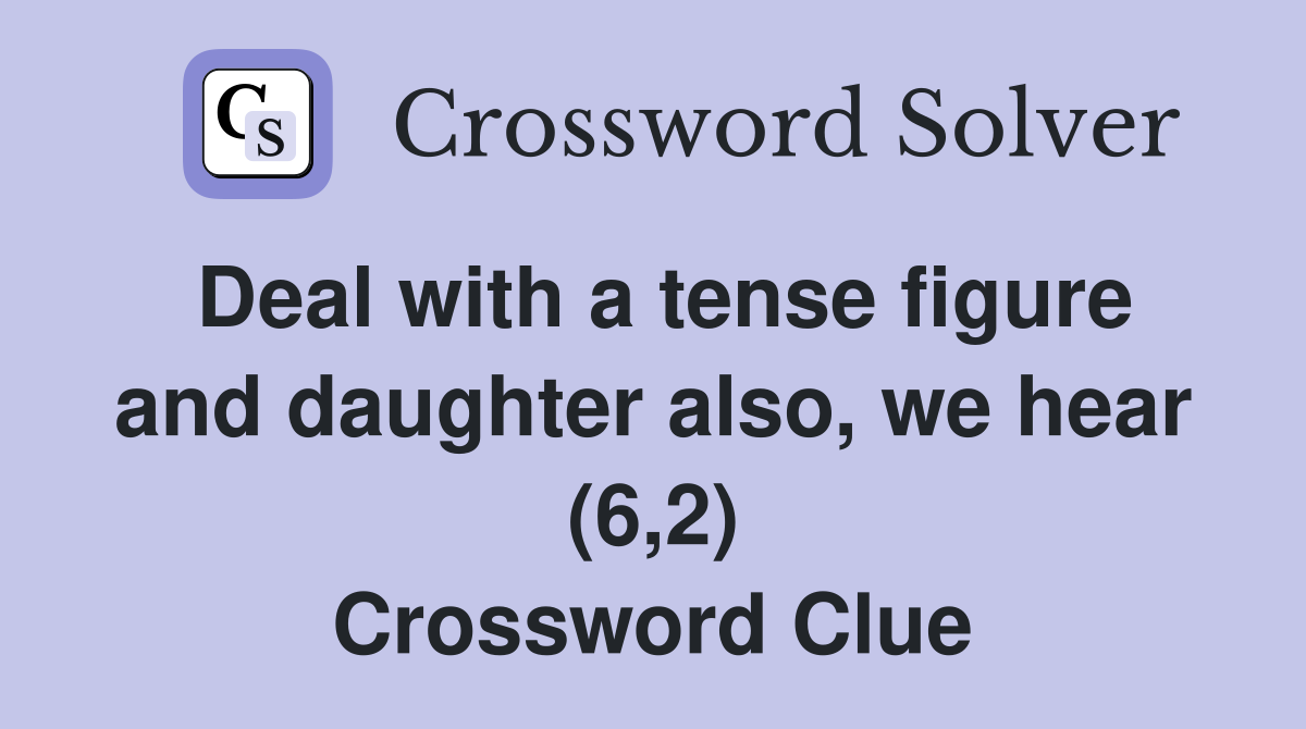 Deal with a tense figure and daughter also, we hear (6,2) Crossword Clue