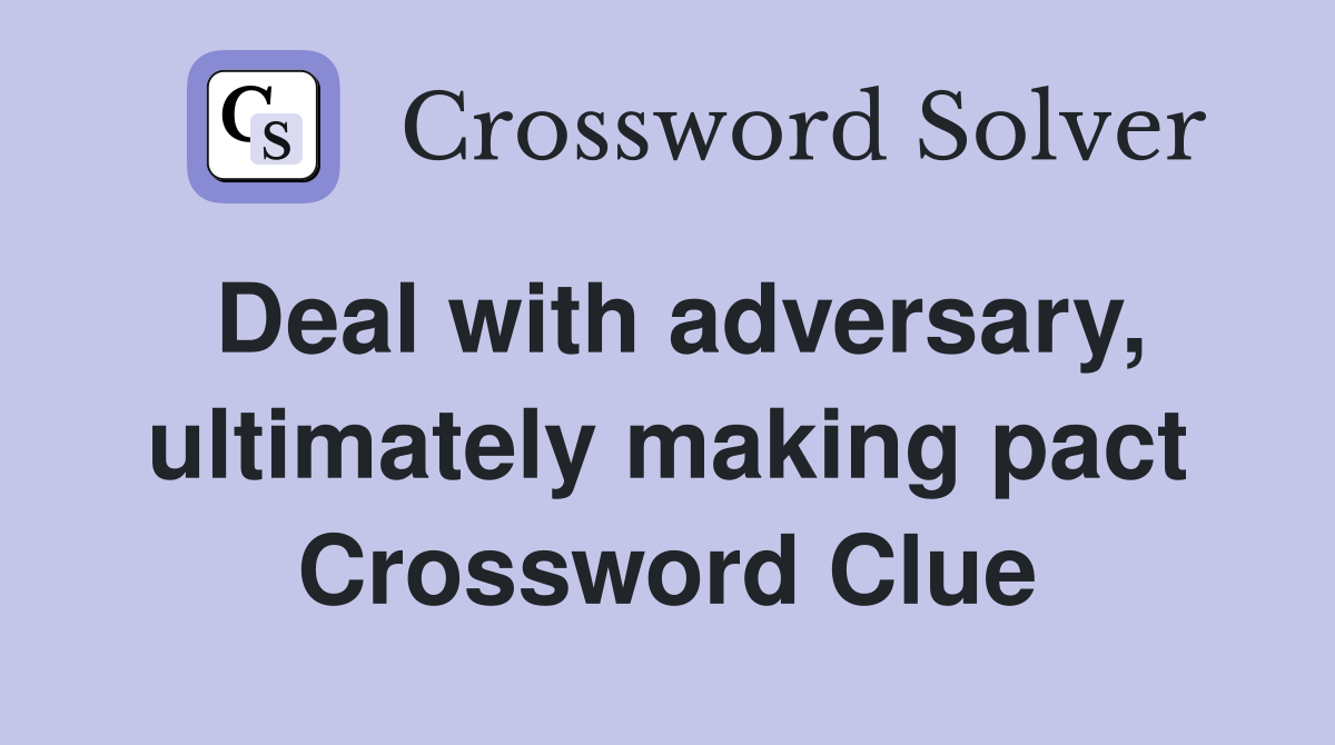Deal with adversary, ultimately making pact Crossword Clue