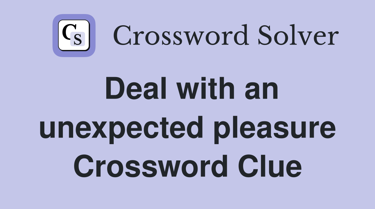 Deal with an unexpected pleasure Crossword Clue