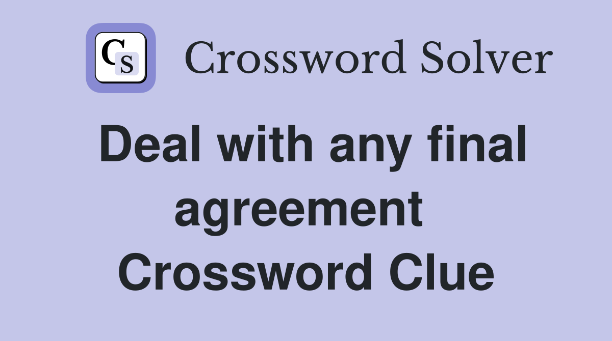 Deal with any final agreement  Crossword Clue