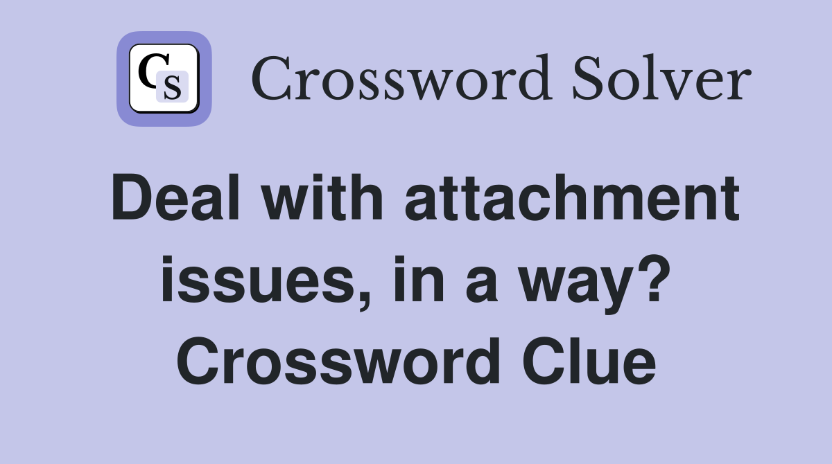 Deal with attachment issues, in a way? Crossword Clue