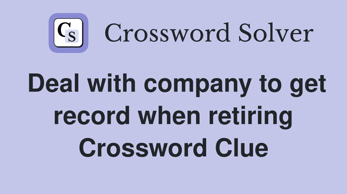Deal with company to get record when retiring Crossword Clue