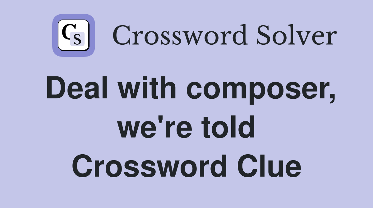 Deal with composer, we're told Crossword Clue