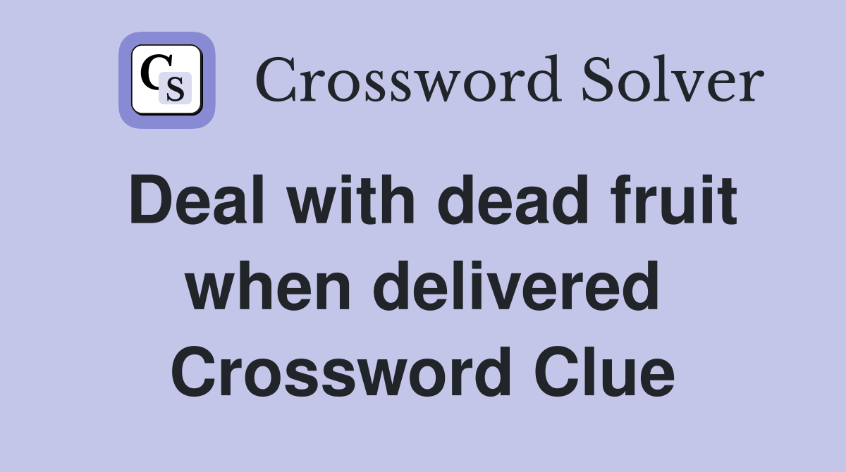 Deal with dead fruit when delivered Crossword Clue