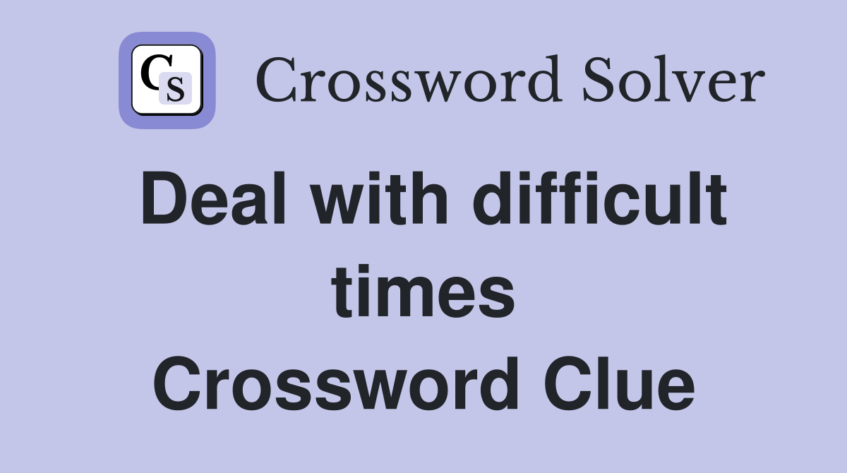 Deal with difficult times Crossword Clue