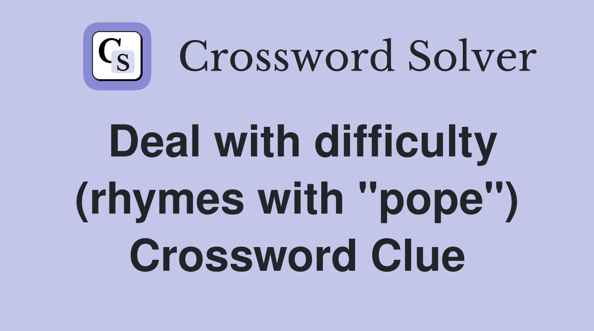 Deal with difficulty (rhymes with "pope") Crossword Clue