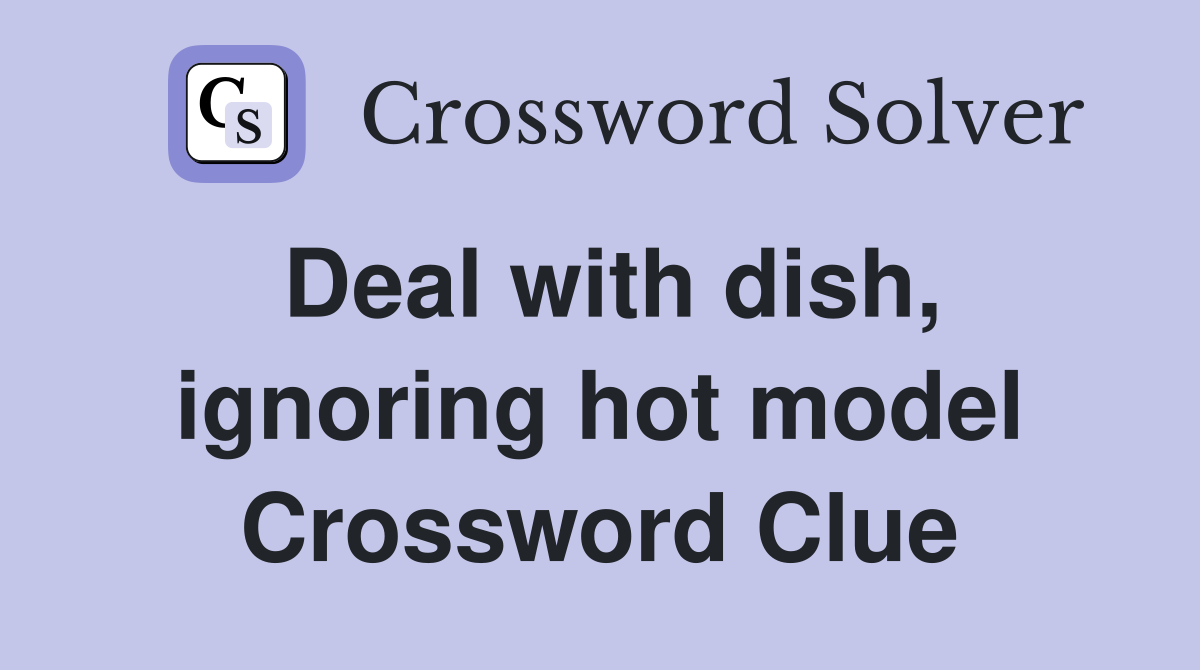 Deal with dish, ignoring hot model Crossword Clue