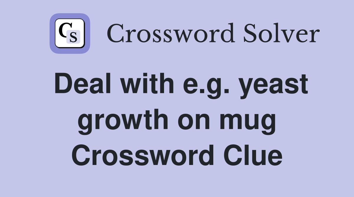 Deal with e.g. yeast growth on mug Crossword Clue