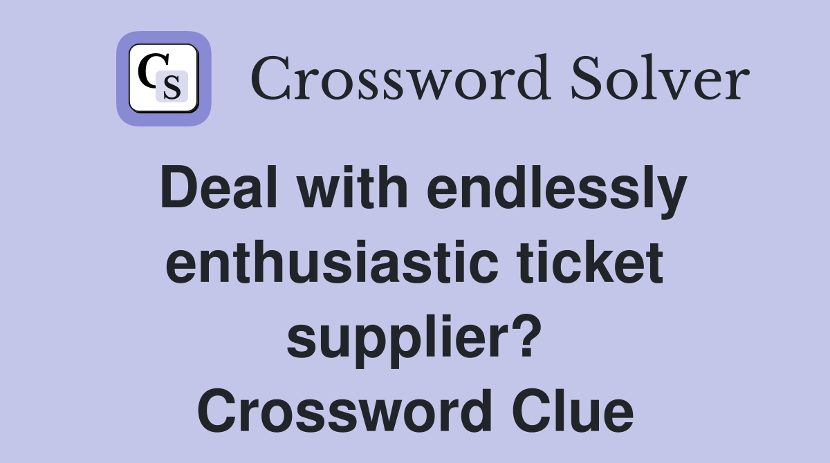 Deal with endlessly enthusiastic ticket supplier? Crossword Clue