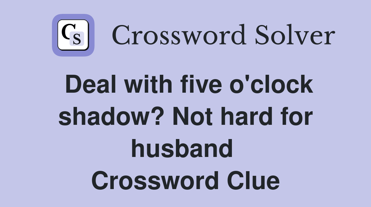 Deal with five o'clock shadow? Not hard for husband  Crossword Clue