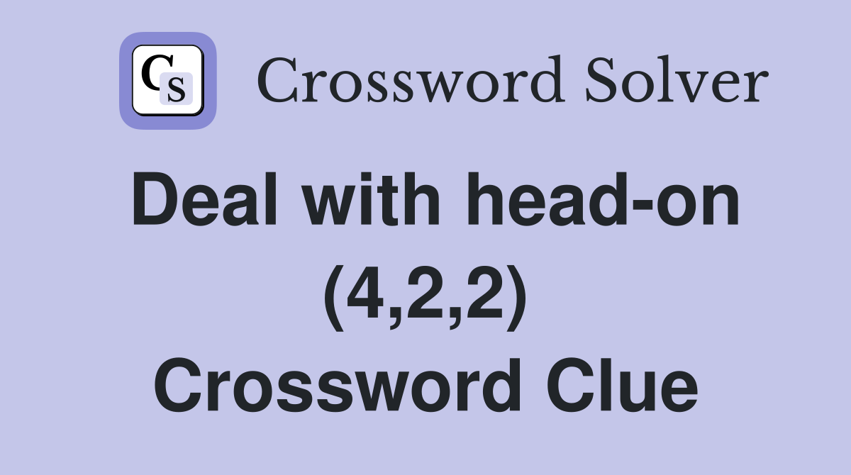 Deal with head-on (4,2,2) Crossword Clue