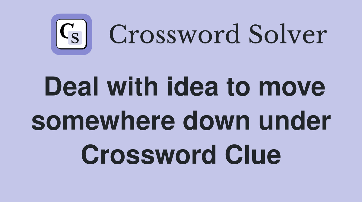 Deal with idea to move somewhere down under Crossword Clue