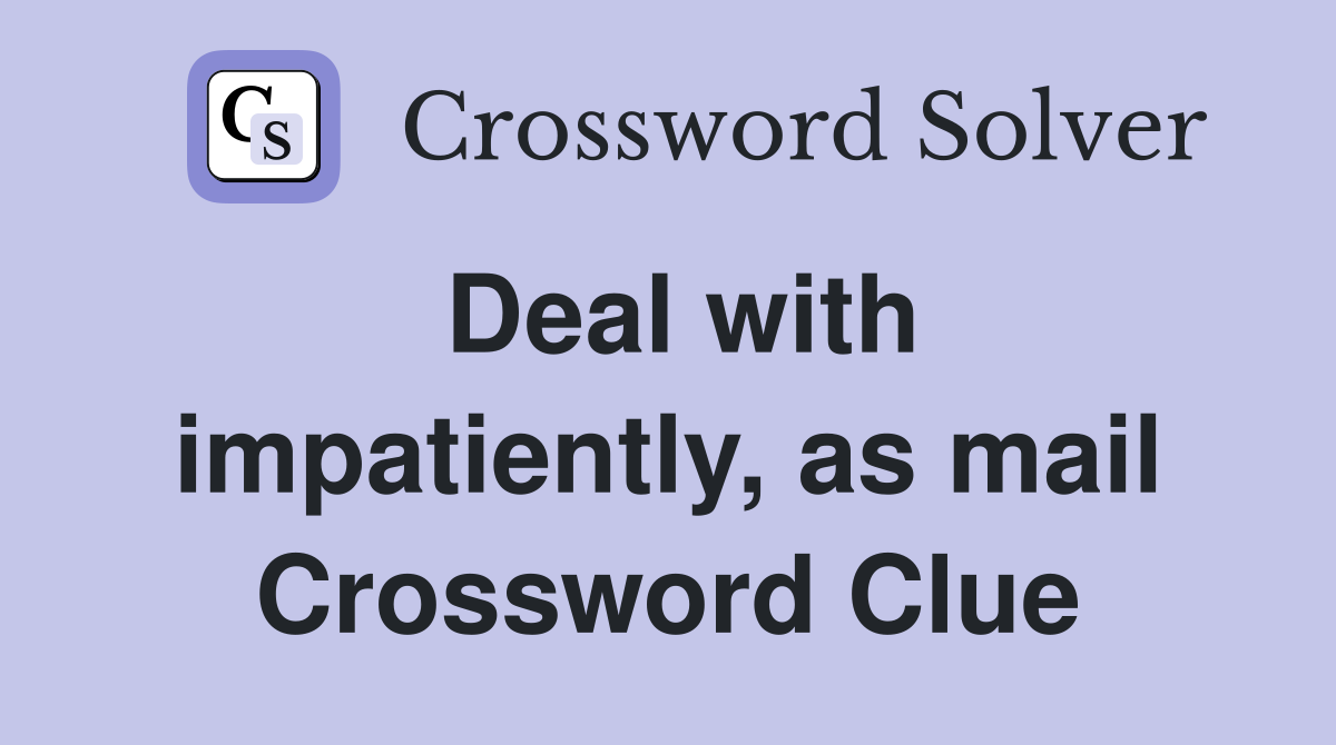 Deal with impatiently, as mail Crossword Clue