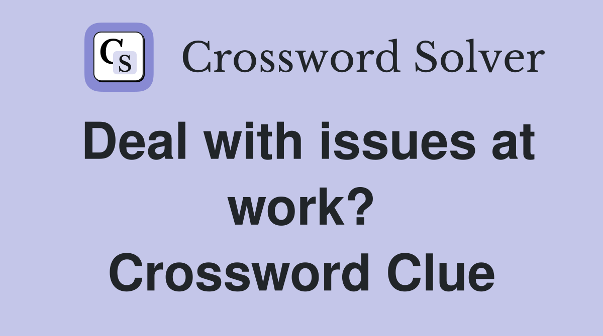 Deal with issues at work? Crossword Clue