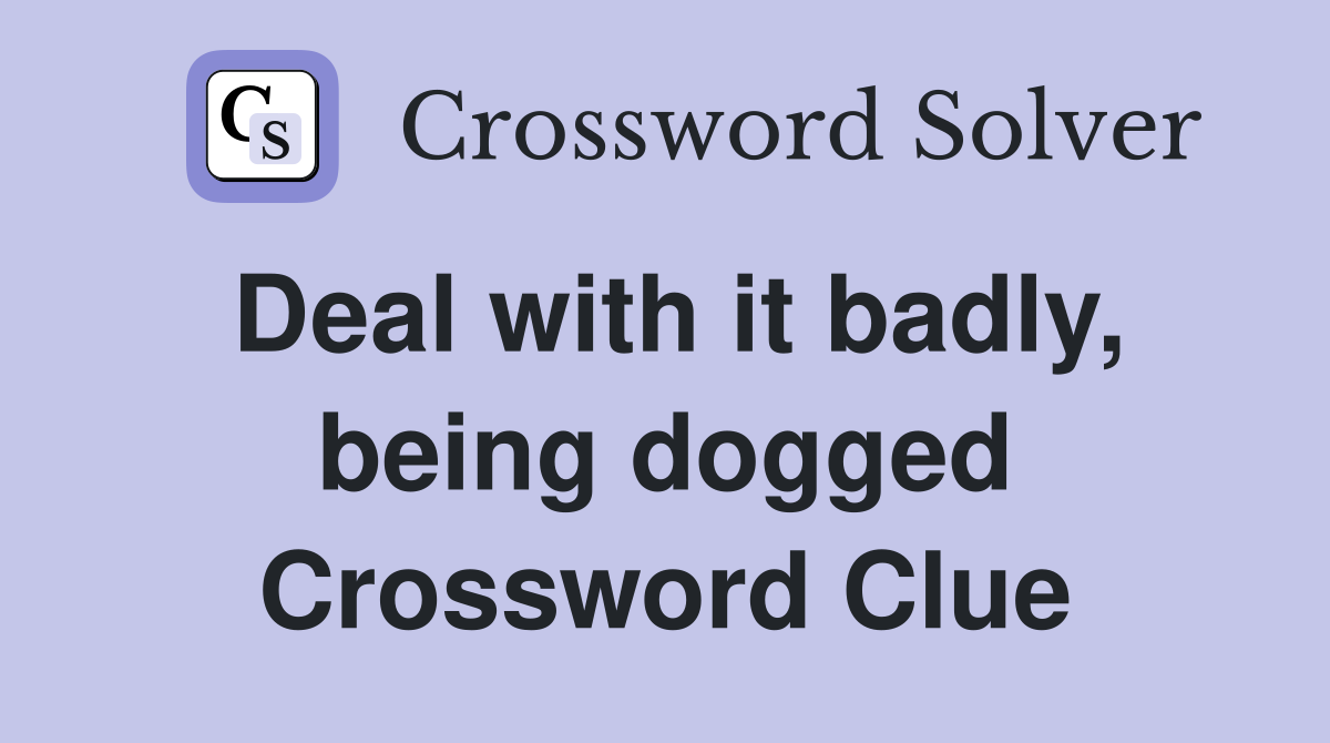 Deal with it badly, being dogged Crossword Clue