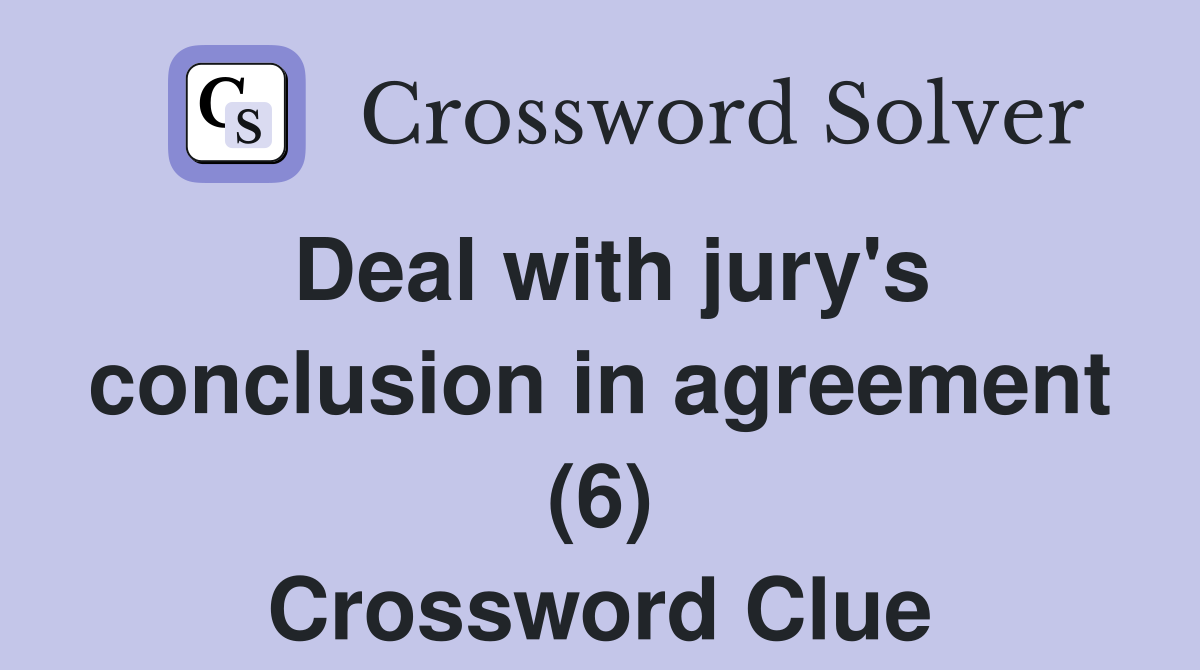 Deal with jury's conclusion in agreement (6) Crossword Clue