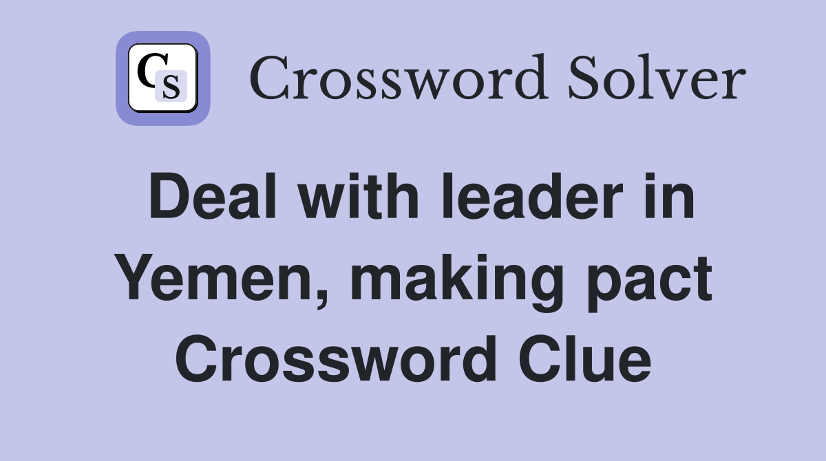 Deal with leader in Yemen, making pact Crossword Clue
