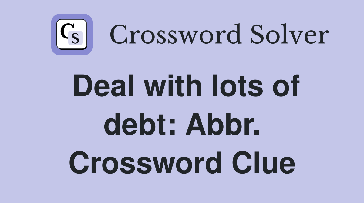 Deal with lots of debt: Abbr. Crossword Clue