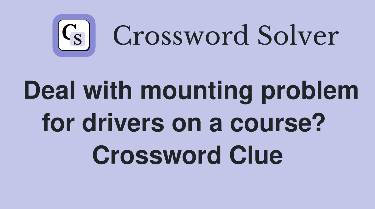 Deal with mounting problem for drivers on a course?  Crossword Clue