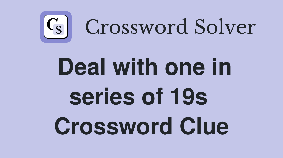 Deal with one in series of 19s  Crossword Clue