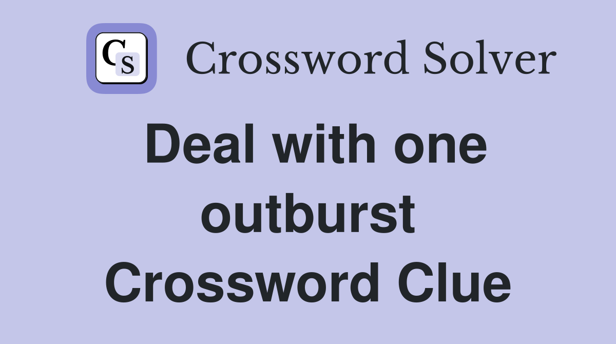 Deal with one outburst Crossword Clue