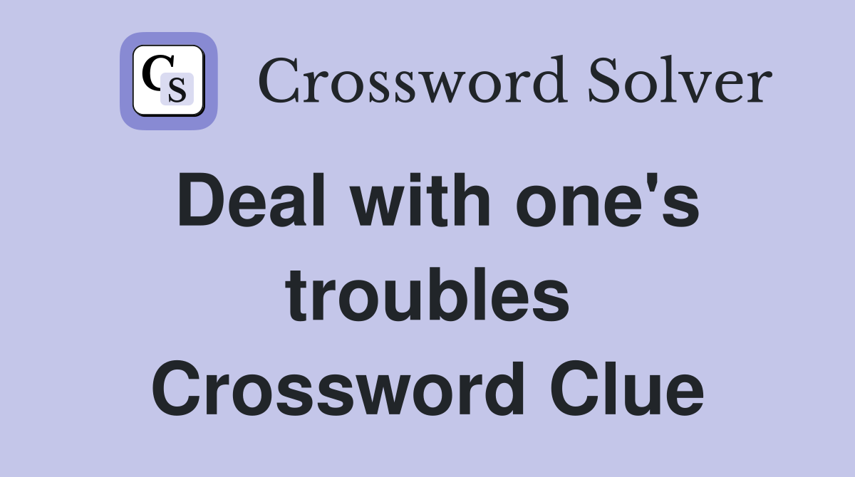 Deal with one's troubles Crossword Clue