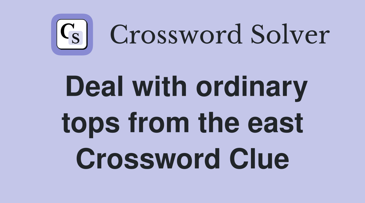Deal with ordinary tops from the east Crossword Clue