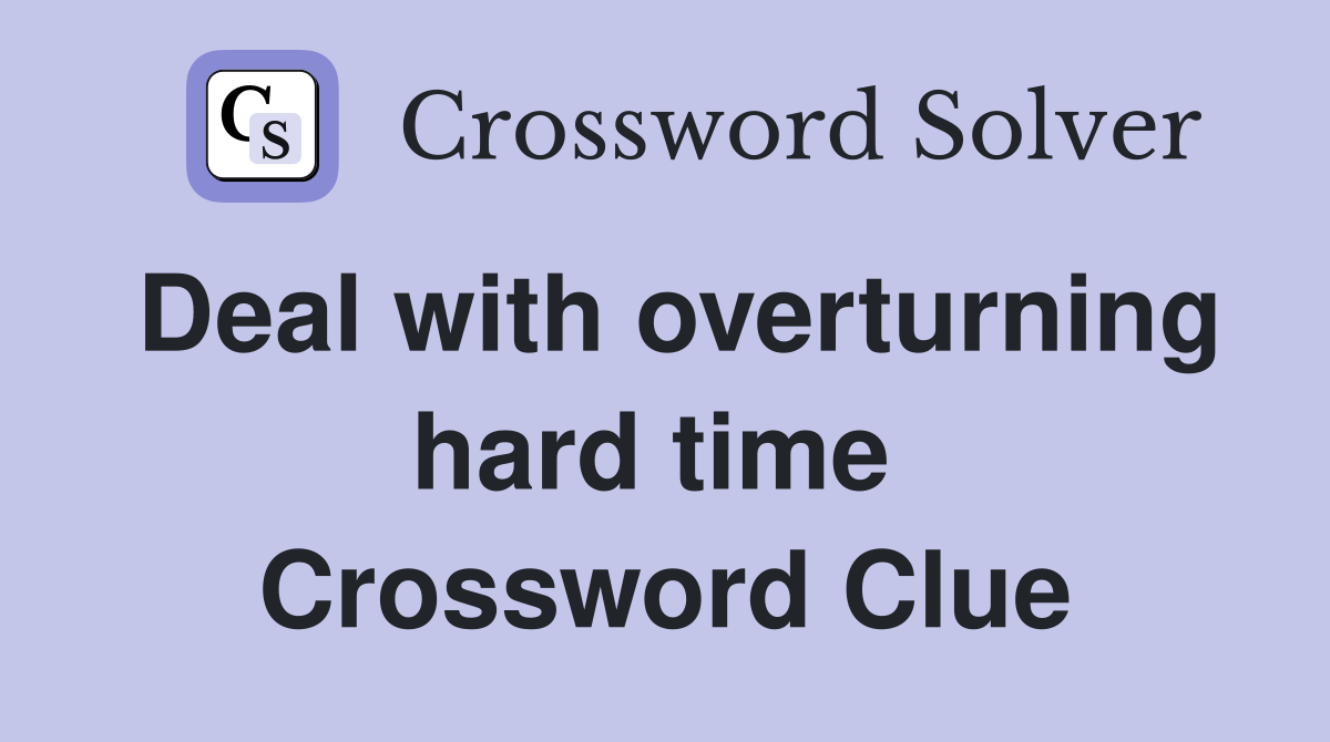Deal with overturning hard time  Crossword Clue