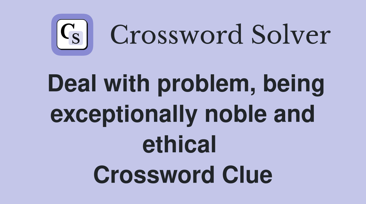 Deal with problem, being exceptionally noble and ethical  Crossword Clue